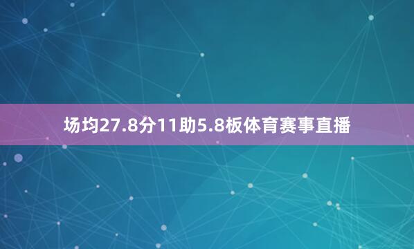 场均27.8分11助5.8板体育赛事直播