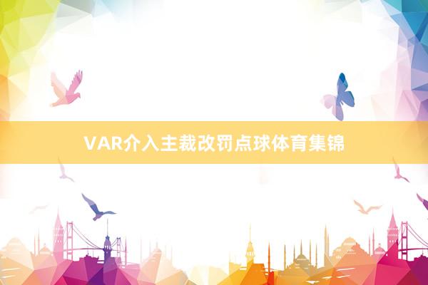 VAR介入主裁改罚点球体育集锦