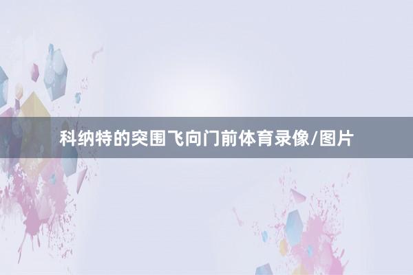 科纳特的突围飞向门前体育录像/图片
