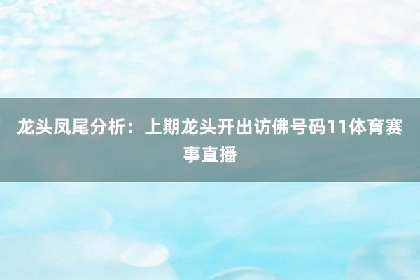 龙头凤尾分析：上期龙头开出访佛号码11体育赛事直播