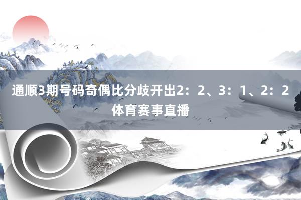 通顺3期号码奇偶比分歧开出2：2、3：1、2：2体育赛事直播
