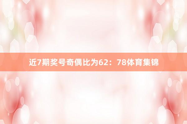 近7期奖号奇偶比为62：78体育集锦