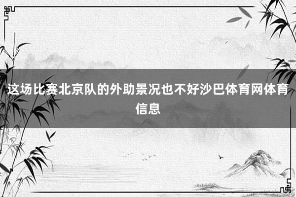 这场比赛北京队的外助景况也不好沙巴体育网体育信息