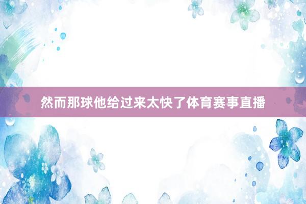然而那球他给过来太快了体育赛事直播