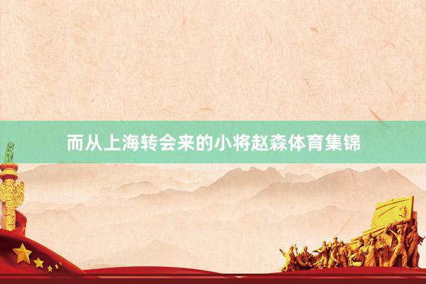 而从上海转会来的小将赵森体育集锦