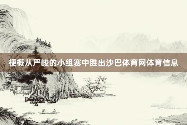 梗概从严峻的小组赛中胜出沙巴体育网体育信息
