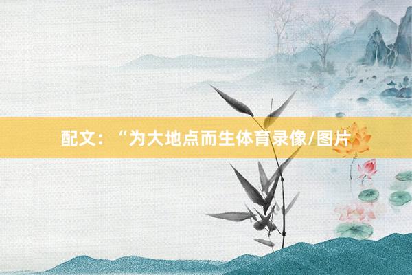 配文：“为大地点而生体育录像/图片