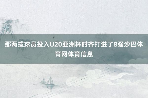 那两拨球员投入U20亚洲杯时齐打进了8强沙巴体育网体育信息