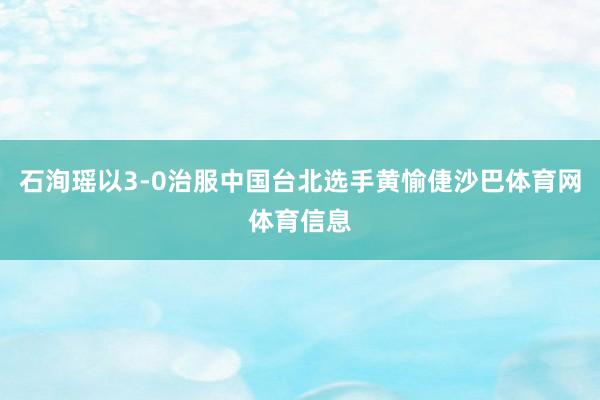 石洵瑶以3-0治服中国台北选手黄愉倢沙巴体育网体育信息