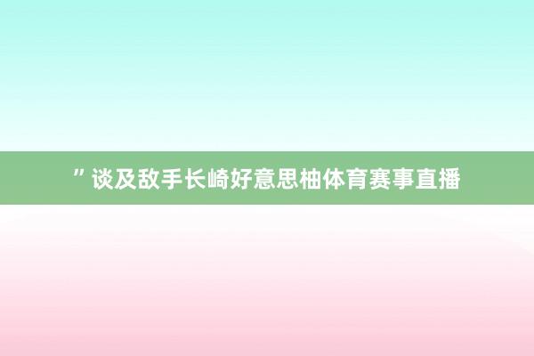 ”谈及敌手长崎好意思柚体育赛事直播