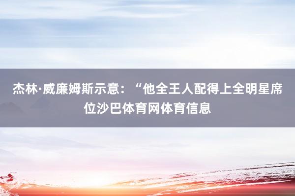 杰林·威廉姆斯示意：“他全王人配得上全明星席位沙巴体育网体育信息
