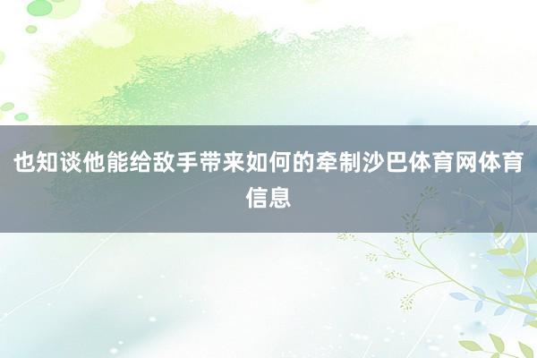 也知谈他能给敌手带来如何的牵制沙巴体育网体育信息