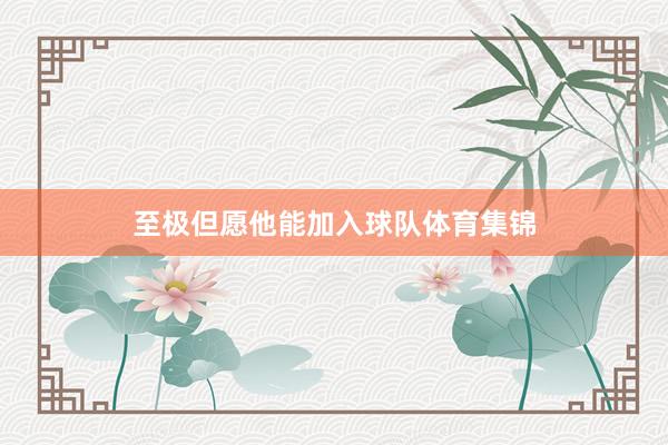 至极但愿他能加入球队体育集锦