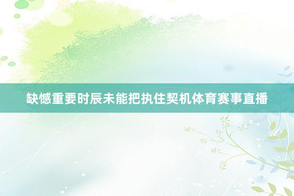 缺憾重要时辰未能把执住契机体育赛事直播