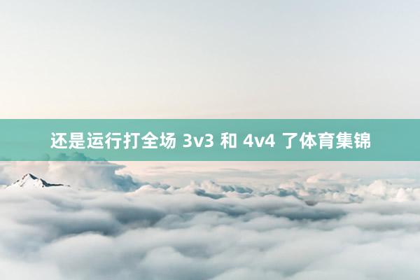 还是运行打全场 3v3 和 4v4 了体育集锦