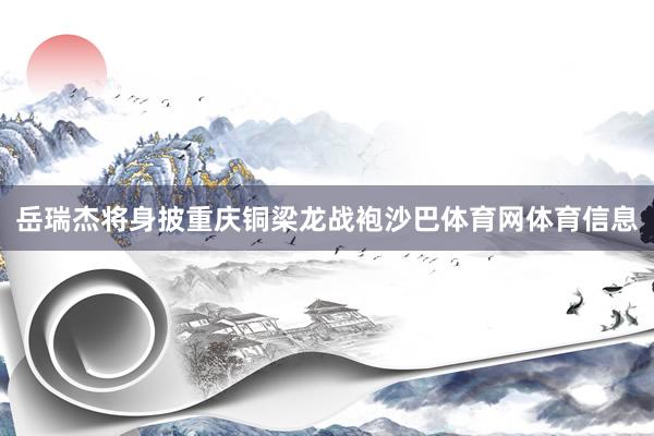 岳瑞杰将身披重庆铜梁龙战袍沙巴体育网体育信息
