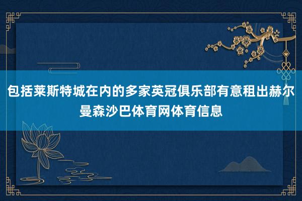 包括莱斯特城在内的多家英冠俱乐部有意租出赫尔曼森沙巴体育网体育信息