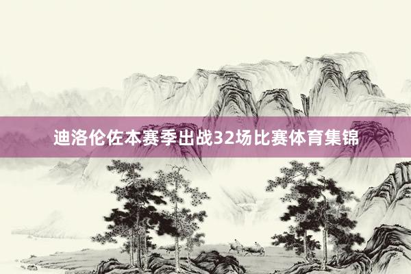 迪洛伦佐本赛季出战32场比赛体育集锦
