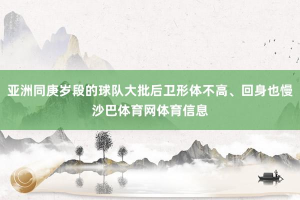 亚洲同庚岁段的球队大批后卫形体不高、回身也慢沙巴体育网体育信息