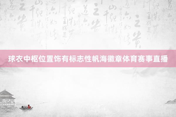 球衣中枢位置饰有标志性帆海徽章体育赛事直播