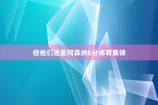但他们还差阿森纳6分体育集锦