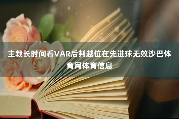 主裁长时间看VAR后判越位在先进球无效沙巴体育网体育信息