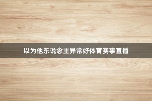 以为他东说念主异常好体育赛事直播