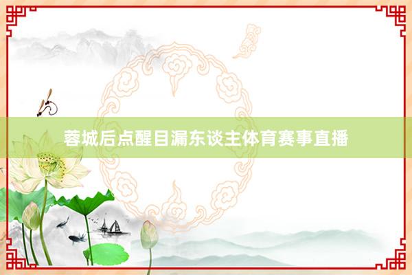 蓉城后点醒目漏东谈主体育赛事直播