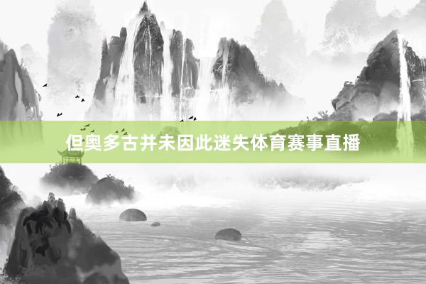 但奥多古并未因此迷失体育赛事直播