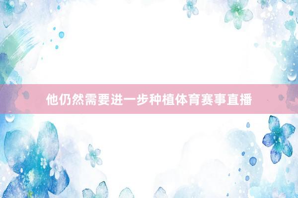 他仍然需要进一步种植体育赛事直播
