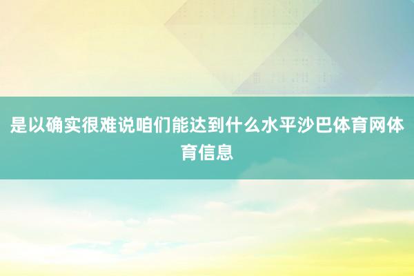 是以确实很难说咱们能达到什么水平沙巴体育网体育信息