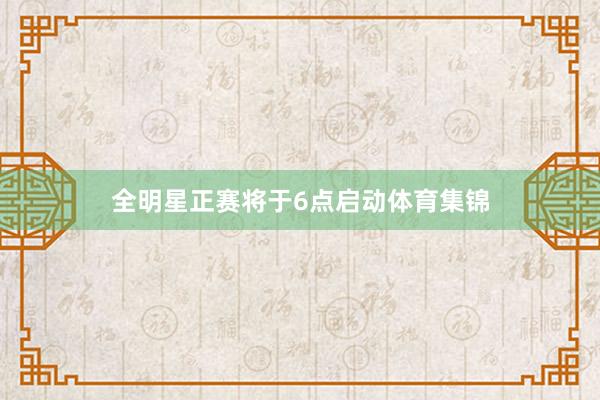 全明星正赛将于6点启动体育集锦