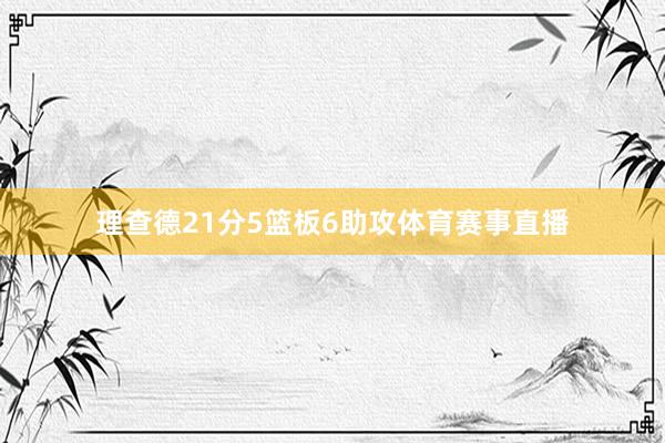 理查德21分5篮板6助攻体育赛事直播