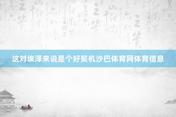 这对埃泽来说是个好契机沙巴体育网体育信息