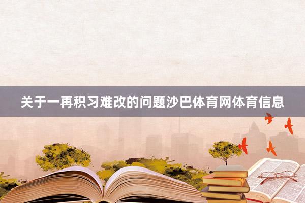 关于一再积习难改的问题沙巴体育网体育信息
