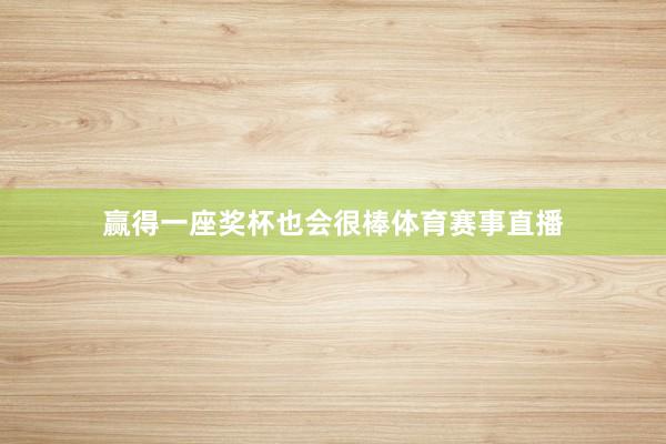 赢得一座奖杯也会很棒体育赛事直播