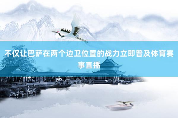 不仅让巴萨在两个边卫位置的战力立即普及体育赛事直播