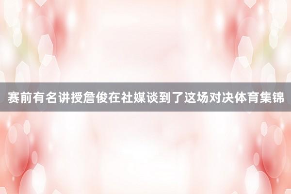 赛前有名讲授詹俊在社媒谈到了这场对决体育集锦