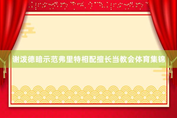 谢泼德暗示范弗里特相配擅长当教会体育集锦