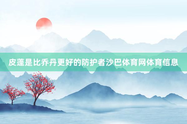 皮蓬是比乔丹更好的防护者沙巴体育网体育信息