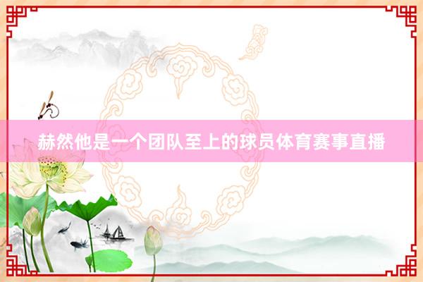 赫然他是一个团队至上的球员体育赛事直播