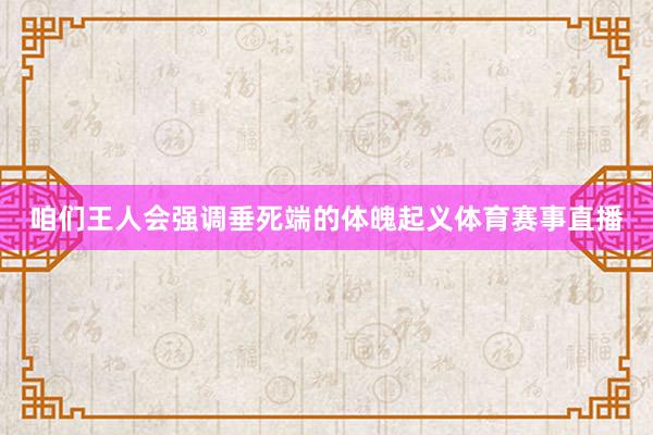 咱们王人会强调垂死端的体魄起义体育赛事直播