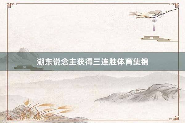 湖东说念主获得三连胜体育集锦