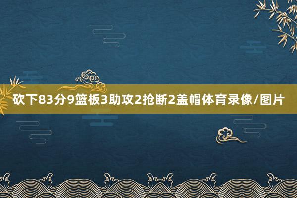 砍下83分9篮板3助攻2抢断2盖帽体育录像/图片