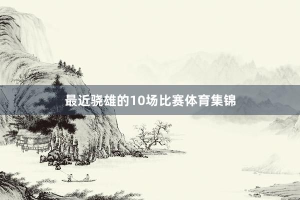 最近骁雄的10场比赛体育集锦