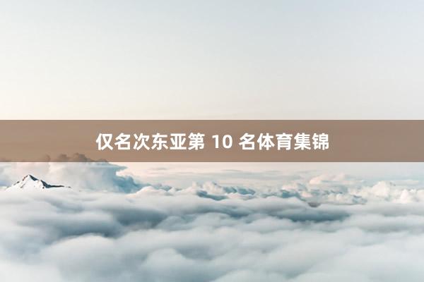 仅名次东亚第 10 名体育集锦