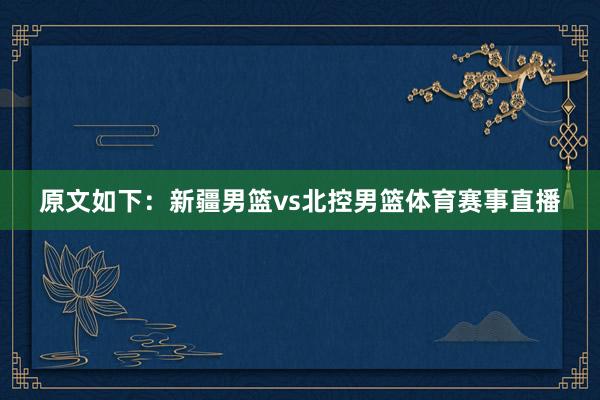 原文如下：新疆男篮vs北控男篮体育赛事直播