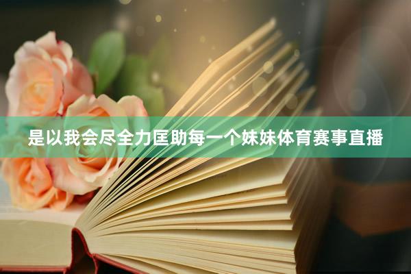 是以我会尽全力匡助每一个妹妹体育赛事直播