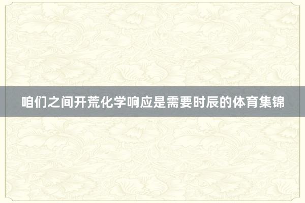 咱们之间开荒化学响应是需要时辰的体育集锦
