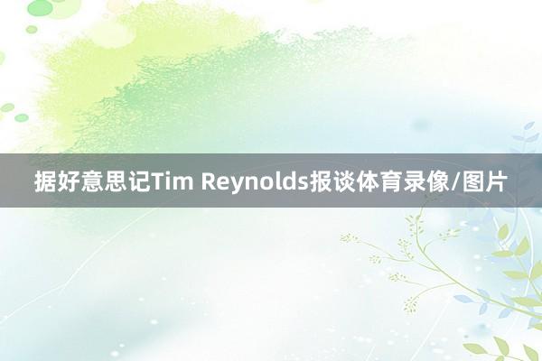 据好意思记Tim Reynolds报谈体育录像/图片